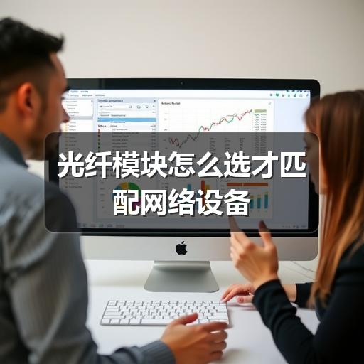 光纤模块怎么选才匹配网络设备